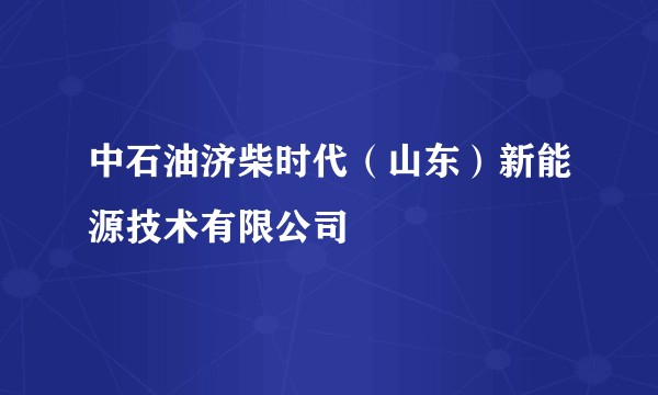 中石油济柴时代（山东）新能源技术有限公司