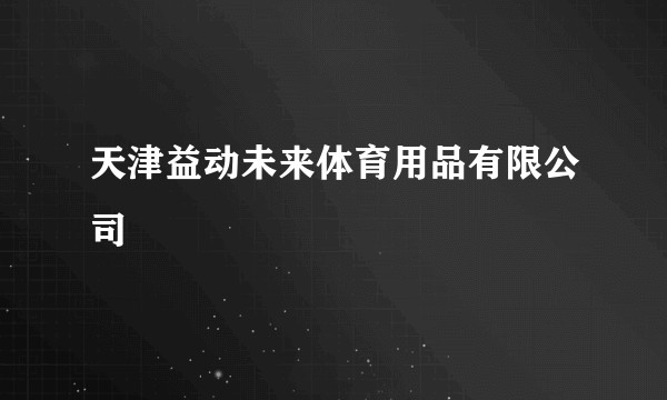 天津益动未来体育用品有限公司