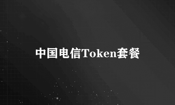 中国电信Token套餐