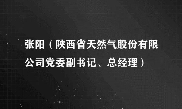 张阳（陕西省天然气股份有限公司党委副书记、总经理）