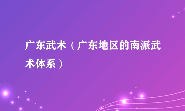 广东武术（广东地区的南派武术体系）