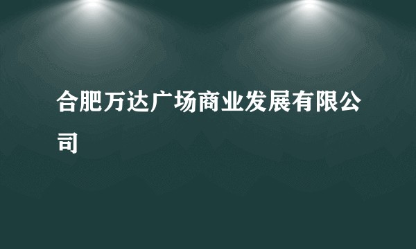 合肥万达广场商业发展有限公司