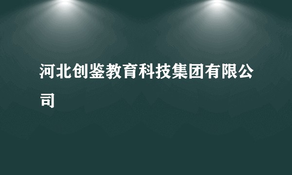 河北创鉴教育科技集团有限公司
