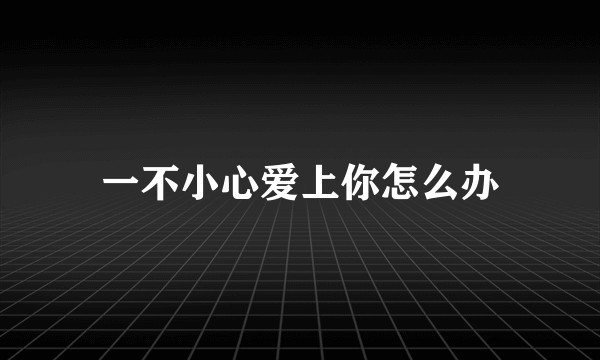 一不小心爱上你怎么办