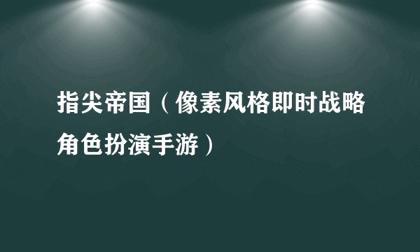 指尖帝国（像素风格即时战略角色扮演手游）