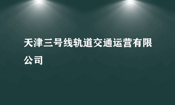 天津三号线轨道交通运营有限公司