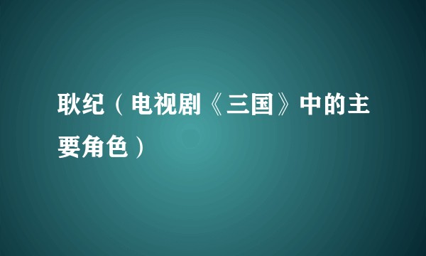 耿纪（电视剧《三国》中的主要角色）