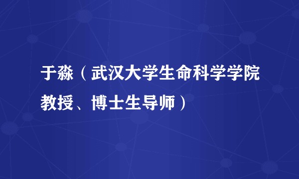 于淼（武汉大学生命科学学院教授、博士生导师）