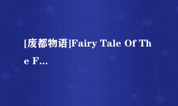 [废都物语]Fairy Tale Of The Forgotten Ruina
