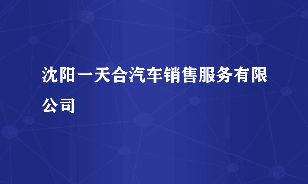 沈阳一天合汽车销售服务有限公司