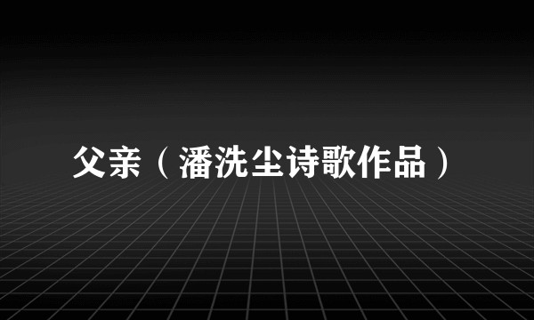 父亲（潘洗尘诗歌作品）