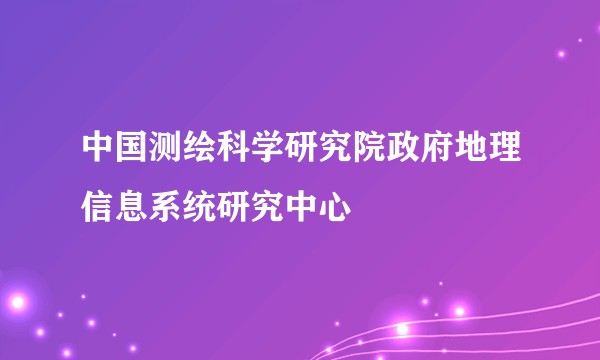 中国测绘科学研究院政府地理信息系统研究中心