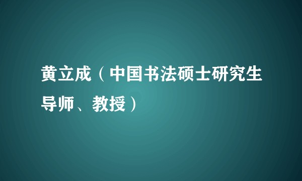黄立成（中国书法硕士研究生导师、教授）