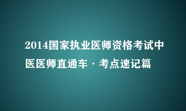 2014国家执业医师资格考试中医医师直通车·考点速记篇