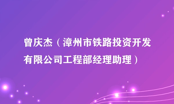 曾庆杰（漳州市铁路投资开发有限公司工程部经理助理）