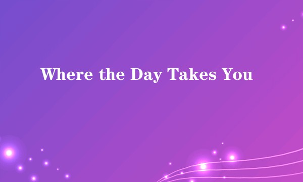 Where the Day Takes You