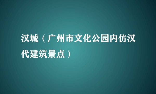 汉城（广州市文化公园内仿汉代建筑景点）