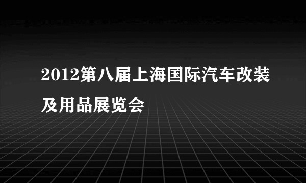 2012第八届上海国际汽车改装及用品展览会