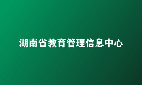 湖南省教育管理信息中心