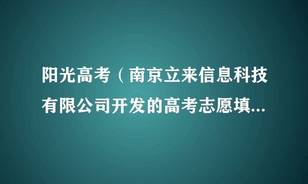 阳光高考（南京立来信息科技有限公司开发的高考志愿填报APP）