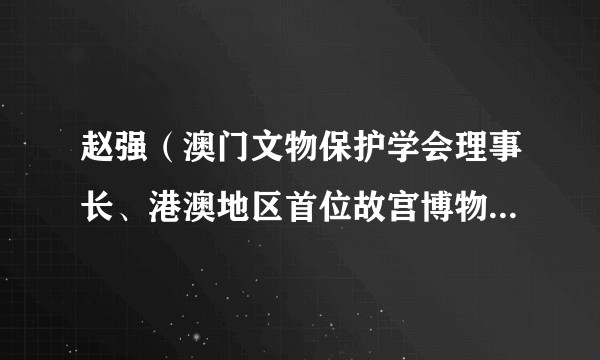 赵强（澳门文物保护学会理事长、港澳地区首位故宫博物院“太和学者”、澳门文物专家）