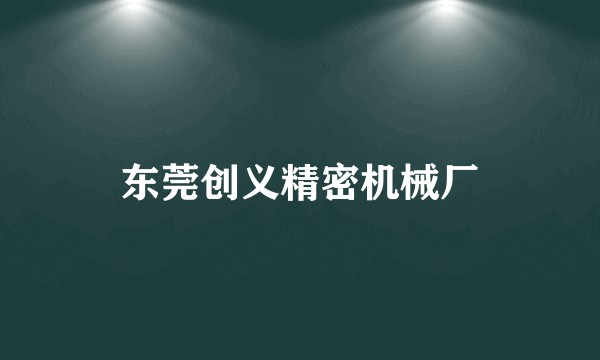 东莞创义精密机械厂