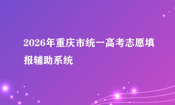2026年重庆市统一高考志愿填报辅助系统