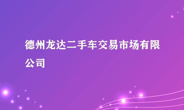 德州龙达二手车交易市场有限公司