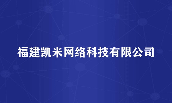 福建凯米网络科技有限公司