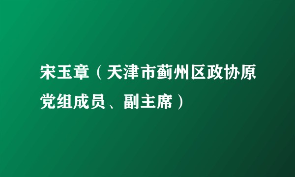 宋玉章（天津市蓟州区政协原党组成员、副主席）