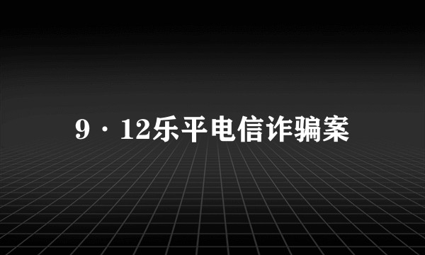 9·12乐平电信诈骗案