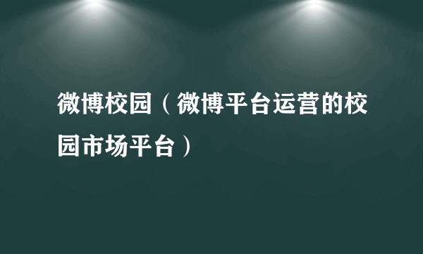 微博校园（微博平台运营的校园市场平台）