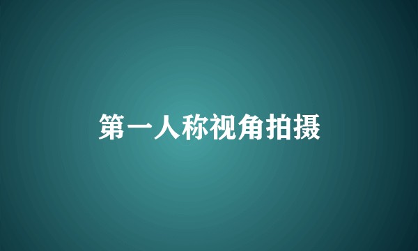 第一人称视角拍摄