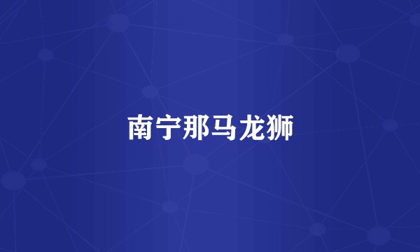 南宁那马龙狮