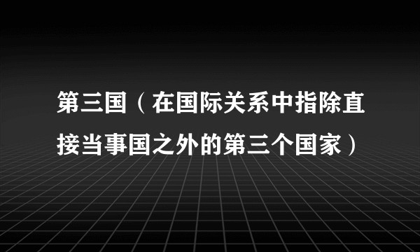第三国（在国际关系中指除直接当事国之外的第三个国家）