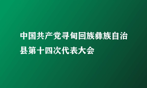 中国共产党寻甸回族彝族自治县第十四次代表大会