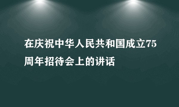 在庆祝中华人民共和国成立75周年招待会上的讲话