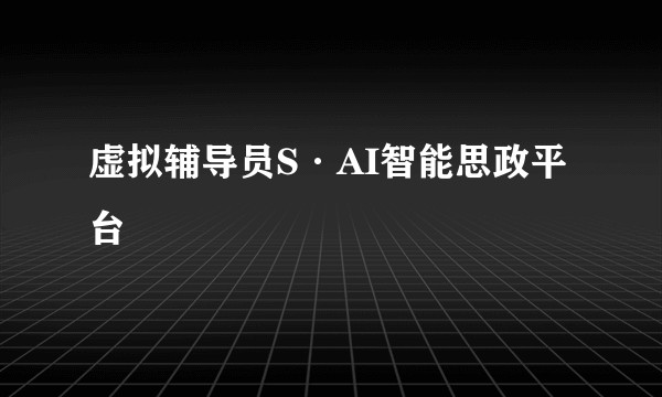 虚拟辅导员S·AI智能思政平台