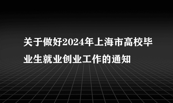 关于做好2024年上海市高校毕业生就业创业工作的通知