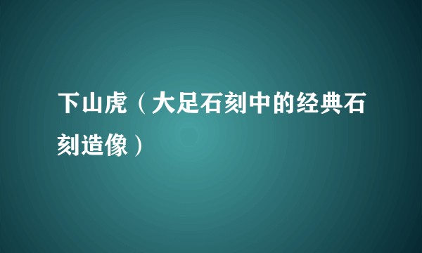 下山虎（大足石刻中的经典石刻造像）