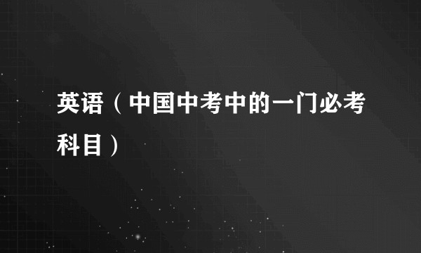 英语（中国中考中的一门必考科目）