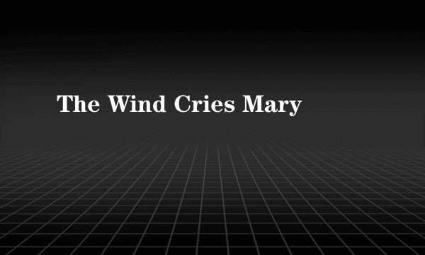 The Wind Cries Mary