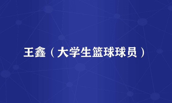 王鑫（大学生篮球球员）