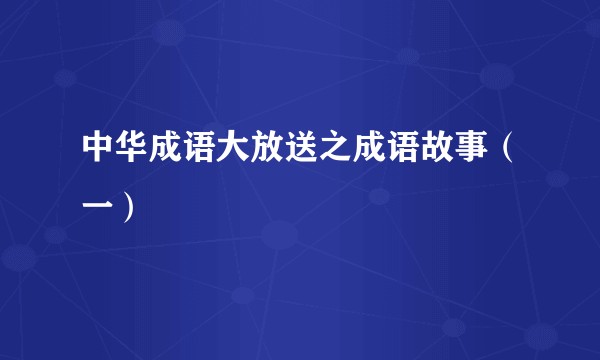 中华成语大放送之成语故事（一）