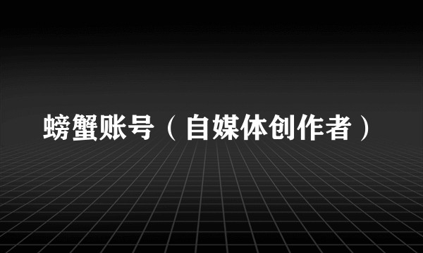 螃蟹账号（自媒体创作者）