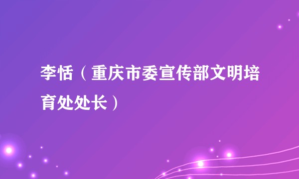 李恬（重庆市委宣传部文明培育处处长）