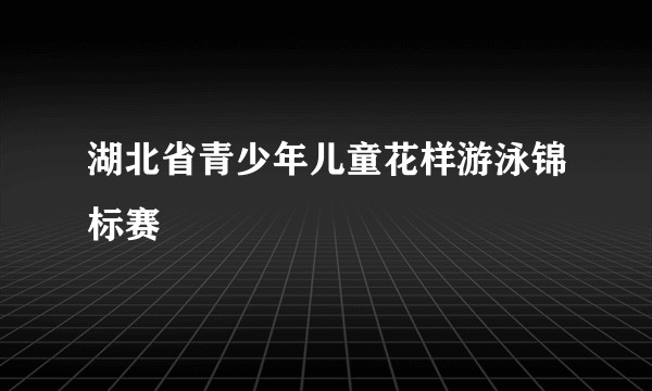 湖北省青少年儿童花样游泳锦标赛