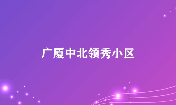 广厦中北领秀小区