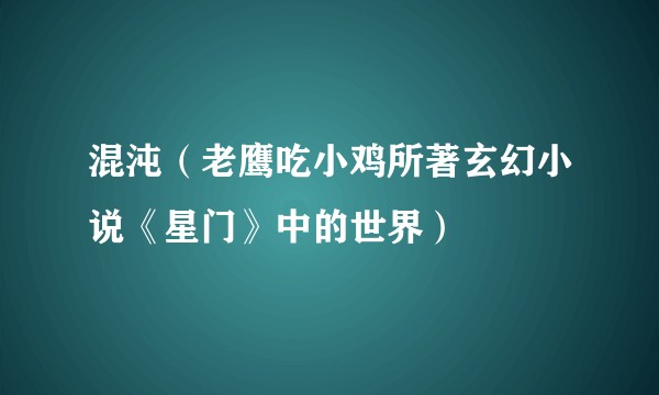 混沌（老鹰吃小鸡所著玄幻小说《星门》中的世界）