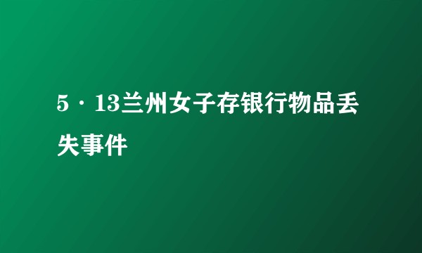 5·13兰州女子存银行物品丢失事件